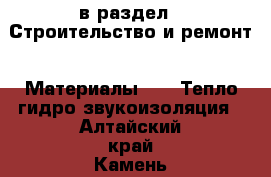  в раздел : Строительство и ремонт » Материалы »  » Тепло,гидро,звукоизоляция . Алтайский край,Камень-на-Оби г.